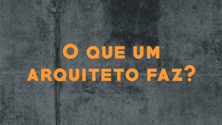 O que faz um arquiteto?